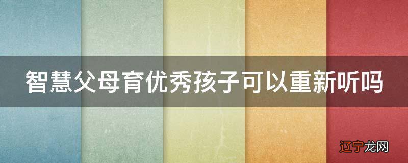 智慧父母育优秀孩子可以重新听吗