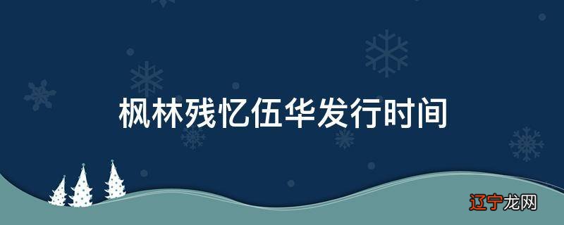 枫林残忆伍华发行时间