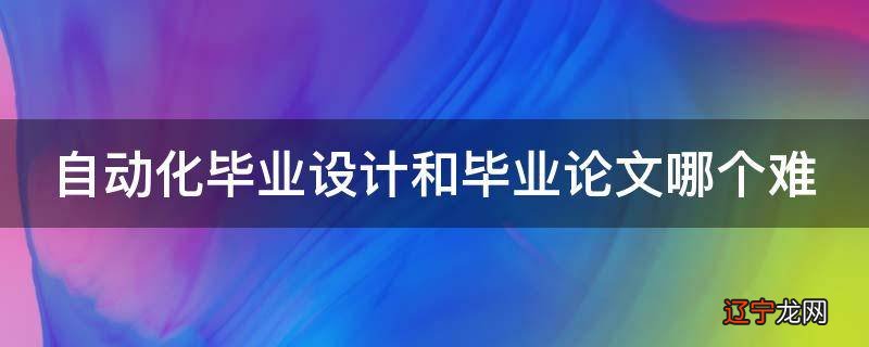 自动化毕业设计和毕业论文哪个难