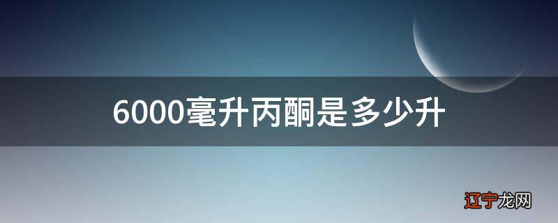 6000毫升丙酮是多少升