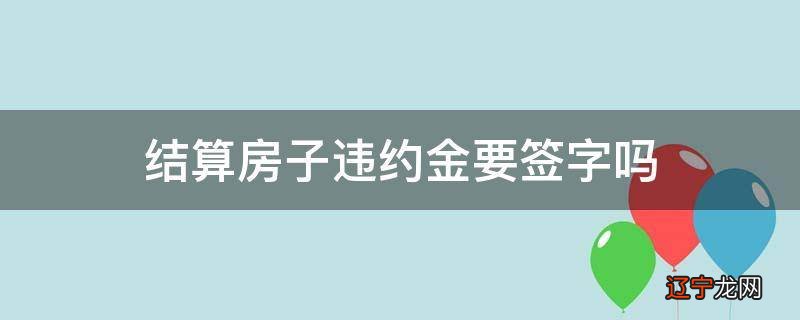 结算房子违约金要签字吗