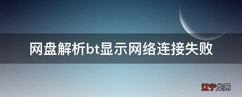 网盘解析bt显示网络连接失败