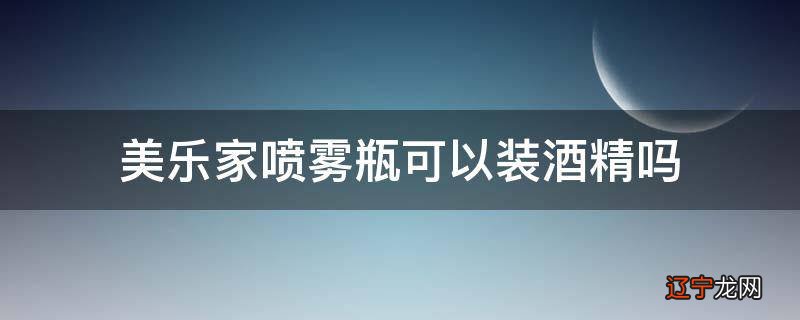 美乐家喷雾瓶可以装酒精吗