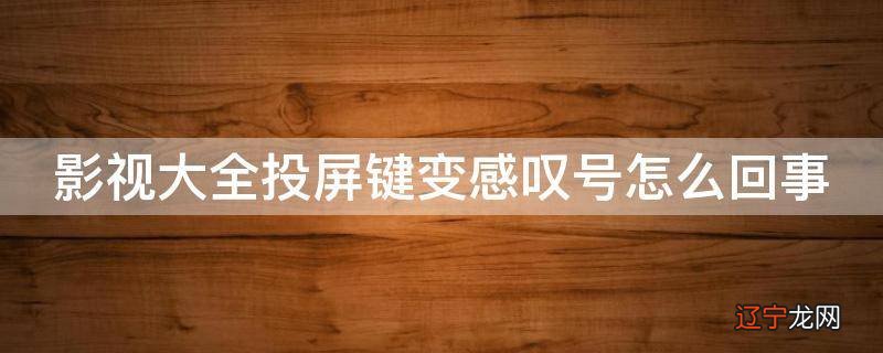 影视大全投屏键变感叹号怎么回事