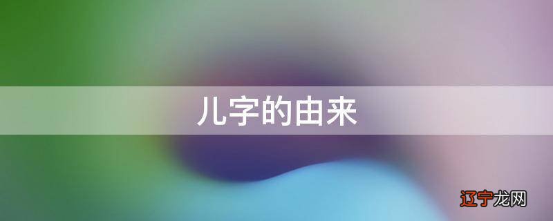儿字的由来