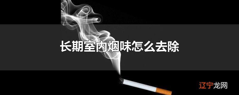 长期室内烟味怎么去除