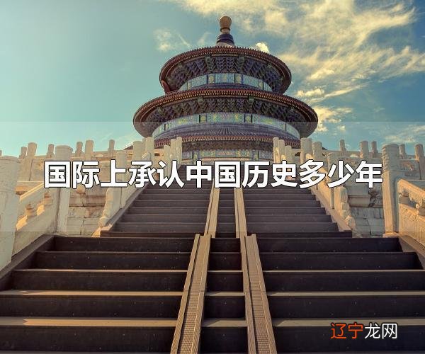 国际上承认中国历史多少年 国际上承认中国历史有5000年