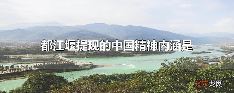 都江堰提现的中国精神内涵是