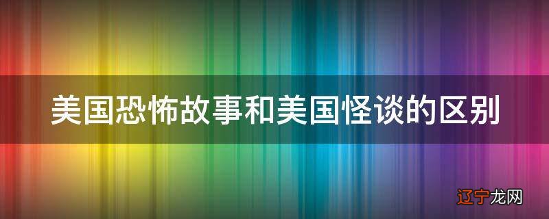美国恐怖故事和美国怪谈的区别