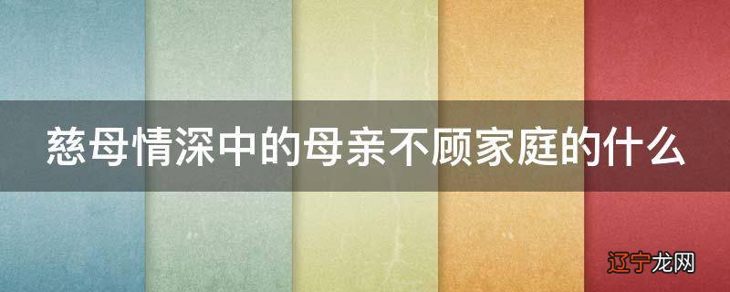慈母情深中的母亲不顾家庭的什么