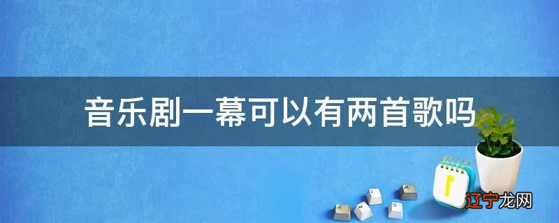 音乐剧一幕可以有两首歌吗
