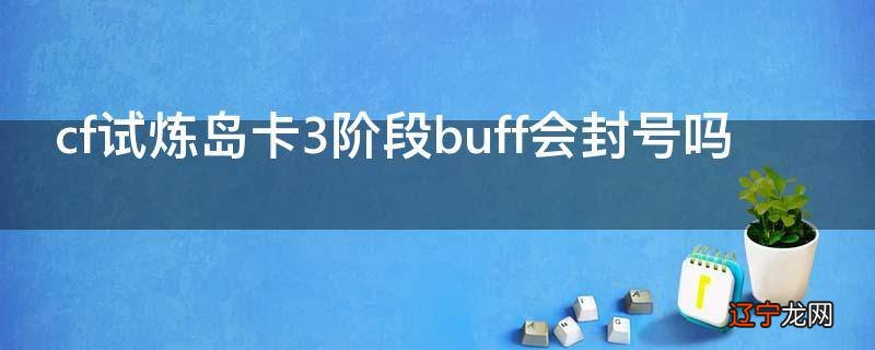 cf试炼岛卡3阶段buff会封号吗