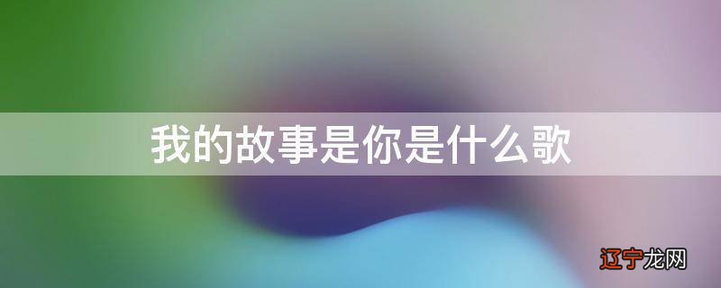我的故事是你是什么歌