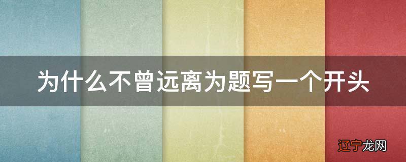 为什么不曾远离为题写一个开头