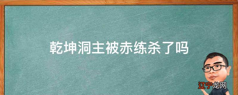 乾坤洞主被赤练杀了吗