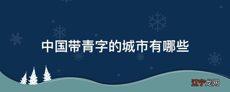 中国带青字的城市有哪些