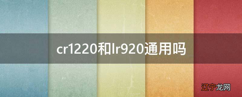 cr1220和lr920通用吗