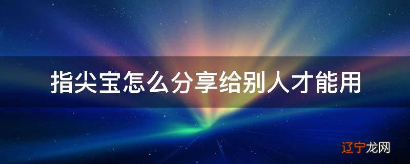指尖宝怎么分享给别人才能用